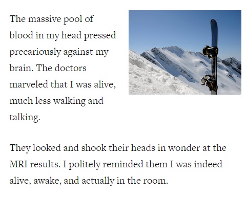 Image is from the introduction of a blog post and reads: "The massive pool of blood in my head pressed precariously against my brain. The doctors marveled that I was alive, much less walking and talking. They looked and shook their heads in wonder at the MRI results. I politely reminded them I was indeed alive, awake, and actually in the room."