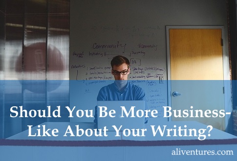 Should You Be More Business-Like About Your Writing?