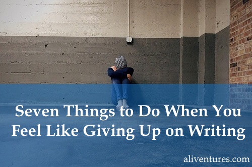 Seven Things to Do When You Feel Like Giving Up on Writing