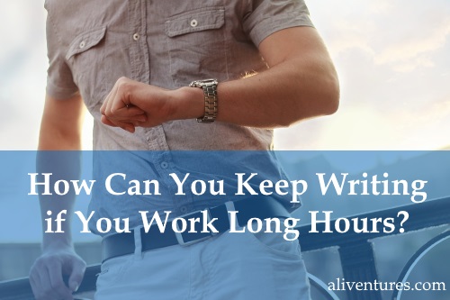 How Can You Keep Writing if You Work Long Hours?