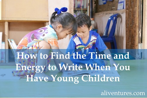 How to Find the Time and Energy to Write When You Have Young Children
