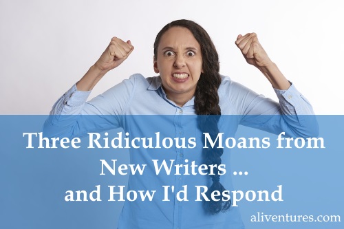 Three Ridiculous Moans from New Writers … and How I’d Respond