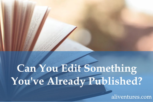 Can You Edit Something You’ve Already Published?