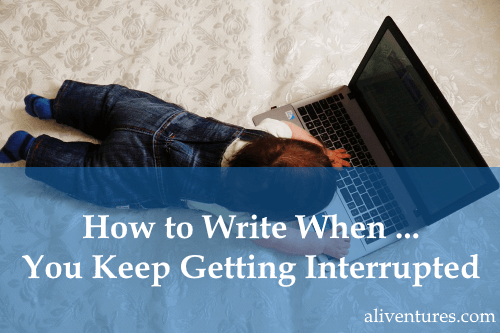 How to Write When … You Keep Getting Interrupted