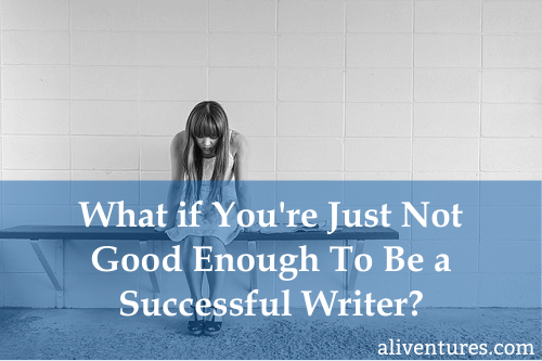 What if You're Just Not Good Enough To Be a Successful Writer?