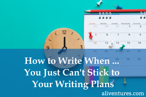 How to Write When … You Just Can’t Stick to Your Writing Plans