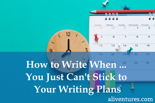 How to WRite When ... You Just Can't Stick to Your Writing Plans (title image)