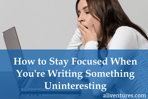 How to Stay Focused When You’re Writing Something Uninteresting