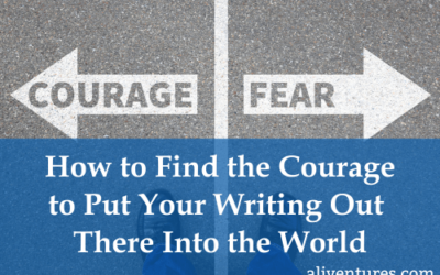 How to Find the Courage to Put Your Writing Out There Into the World